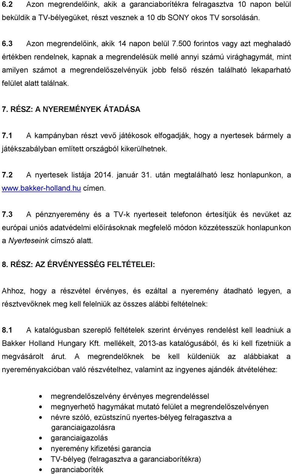 alatt találnak. 7. RÉSZ: A NYEREMÉNYEK ÁTADÁSA 7.1 A kampányban részt vevő játékosok elfogadják, hogy a nyertesek bármely a játékszabályban említett országból kikerülhetnek. 7.2 A nyertesek listája 2014.