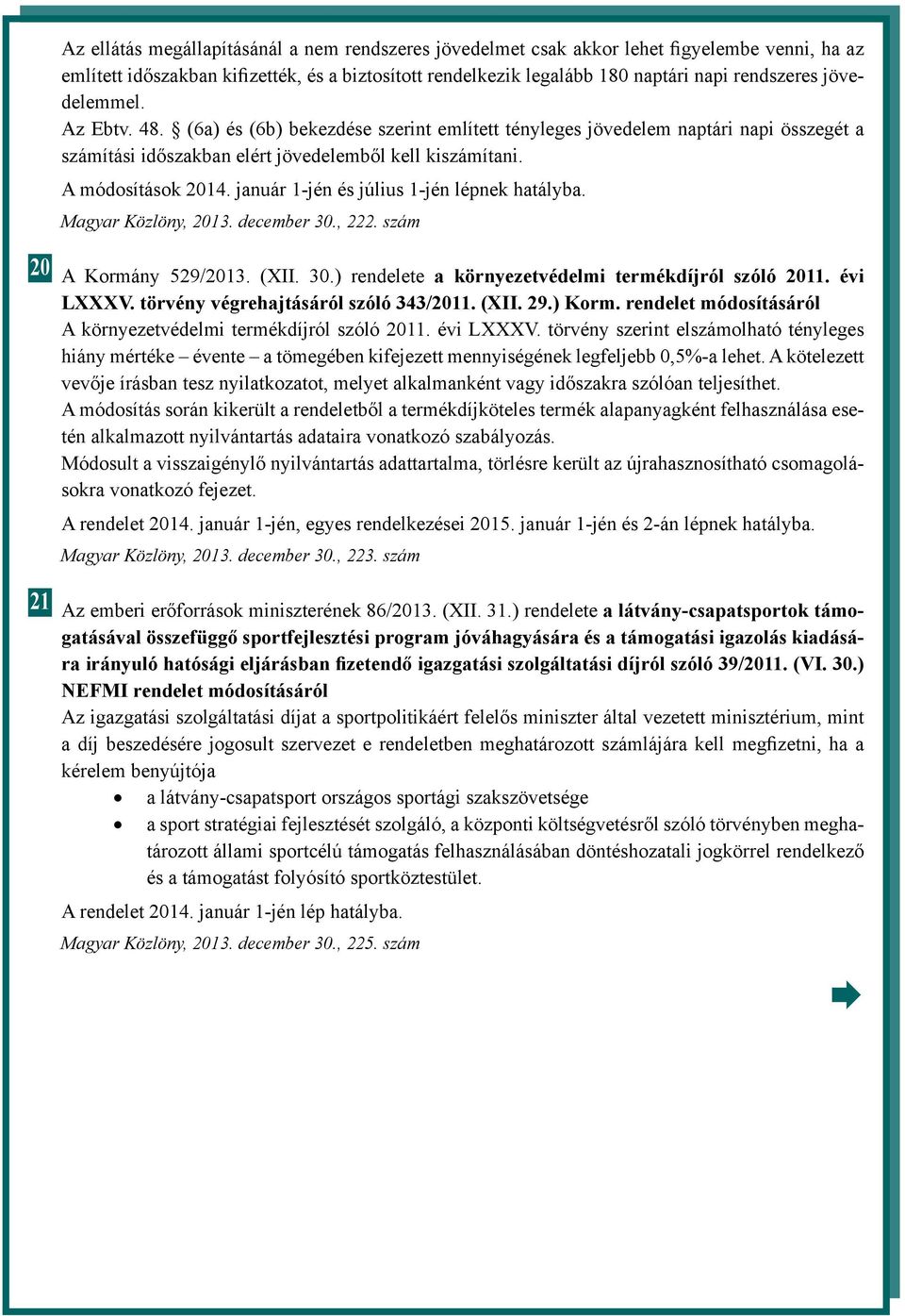 január 1-jén és július 1-jén lépnek hatályba. Magyar Közlöny, 2013. december 30., 222. szám 20 A Kormány 529/2013. (XII. 30.) rendelete a környezetvédelmi termékdíjról szóló 2011. évi LXXXV.