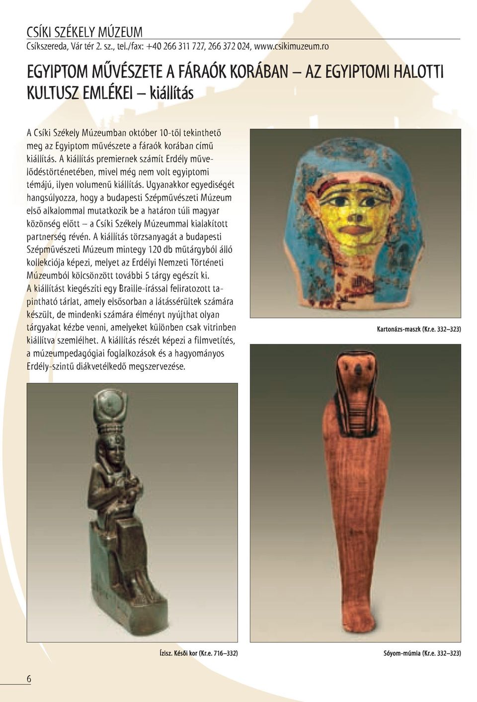a kiállítás premiernek számít erdély művelődéstörténetében, mivel még nem volt egyiptomi témájú, ilyen volumenű kiállítás.