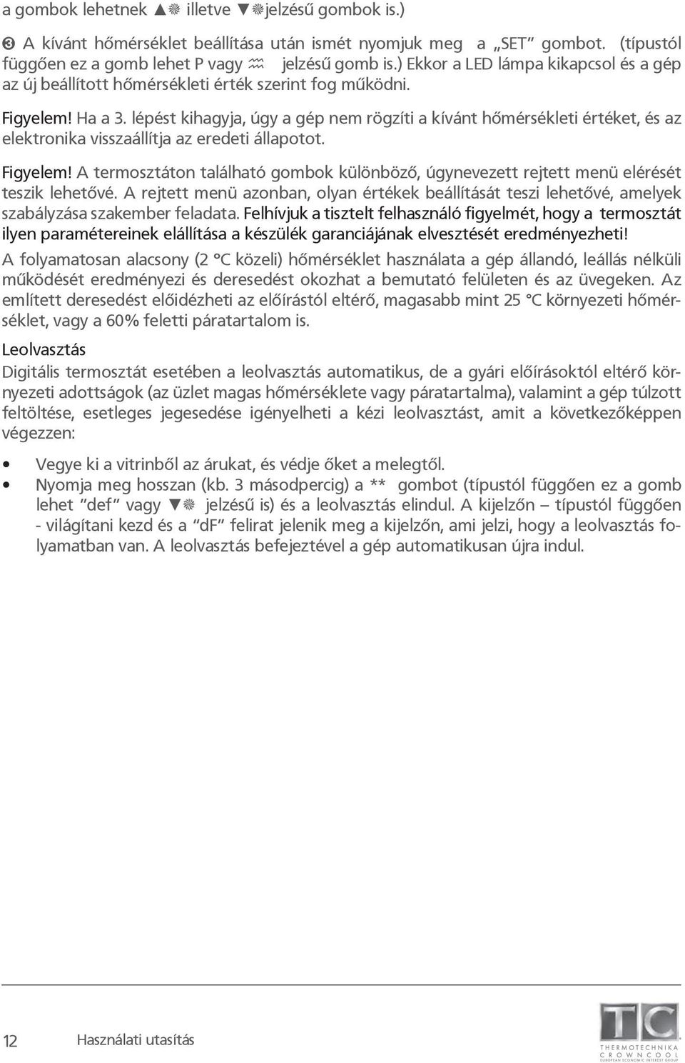 lépést kihagyja, úgy a gép nem rögzíti a kívánt hőmérsékleti értéket, és az elektronika visszaállítja az eredeti állapotot. Figyelem!