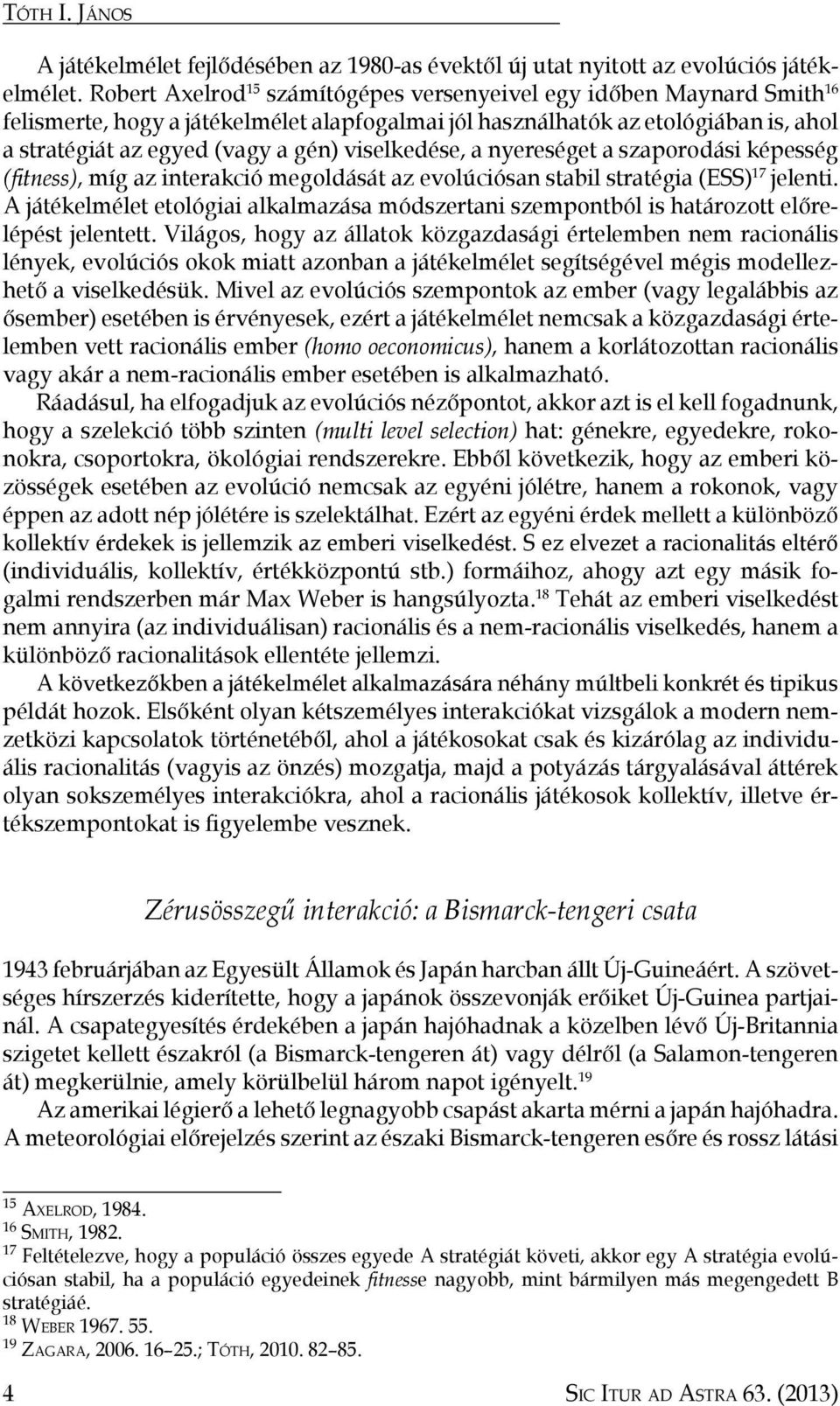 viselkedése, a nyereséget a szaporodási képesség (fitness), míg az interakció megoldását az evolúciósan stabil stratégia (ESS) 17 jelenti.