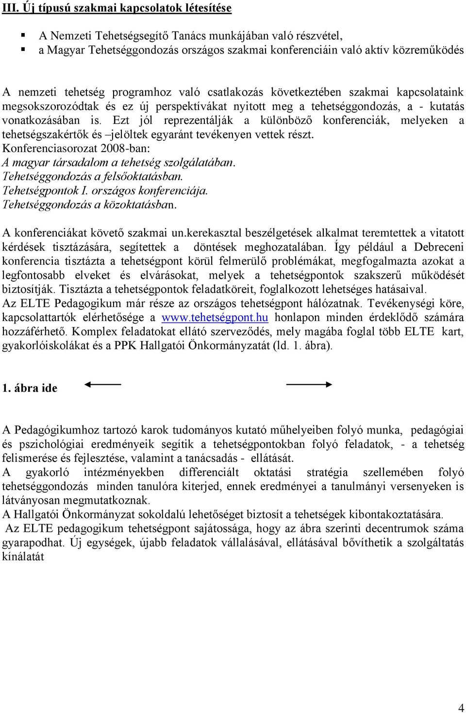 Ezt jól reprezentálják a különböző konferenciák, melyeken a tehetségszakértők és jelöltek egyaránt tevékenyen vettek részt. Konferenciasorozat 2008-ban: A magyar társadalom a tehetség szolgálatában.