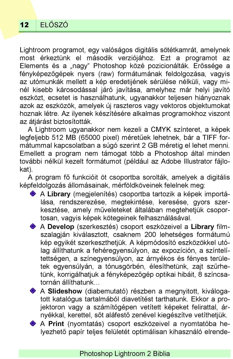 javító eszközt, ecsetet is használhatunk, ugyanakkor teljesen hiányoznak azok az eszközök, amelyek új raszteros vagy vektoros objektumokat hoznak létre.