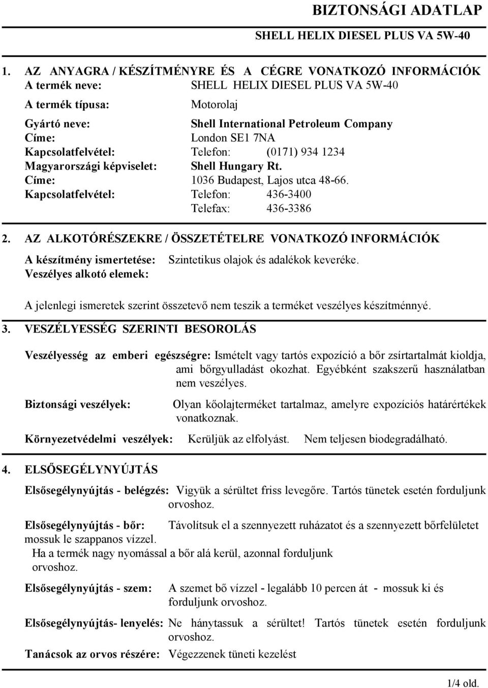 SE1 7NA Kapcsolatfelvétel: Telefon: (0171) 934 1234 Magyarországi képviselet: Shell Hungary Rt. Címe: 1036 Budapest, Lajos utca 48-66. Kapcsolatfelvétel: Telefon: 436-3400 Telefax: 436-3386 2.