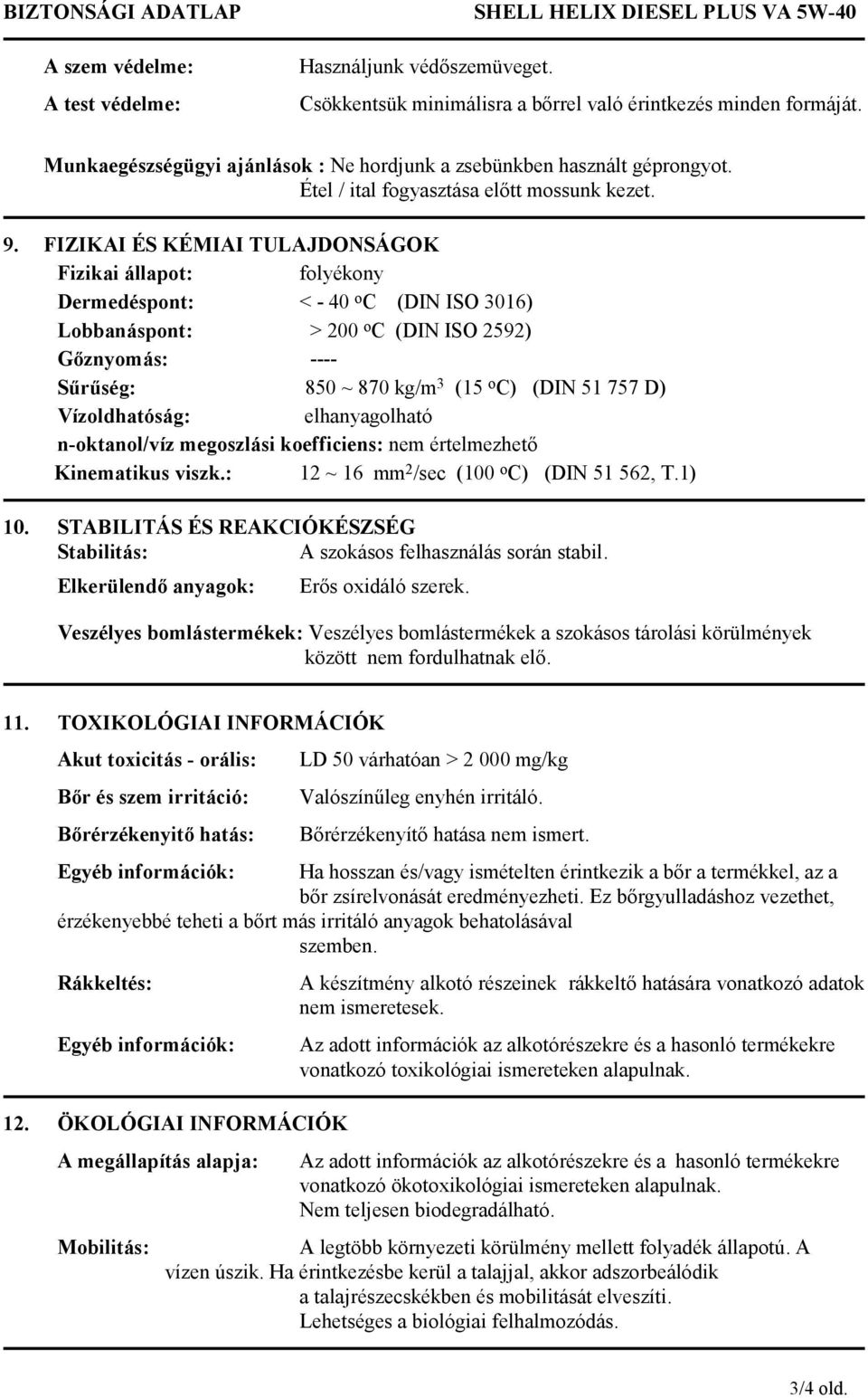 FIZIKAI ÉS KÉMIAI TULAJDONSÁGOK Fizikai állapot: folyékony Dermedéspont: < - 40 o C (DIN ISO 3016) Lobbanáspont: > 200 o C (DIN ISO 2592) Gőznyomás: ---- Sűrűség: 850 ~ 870 kg/m 3 (15 o C) (DIN 51