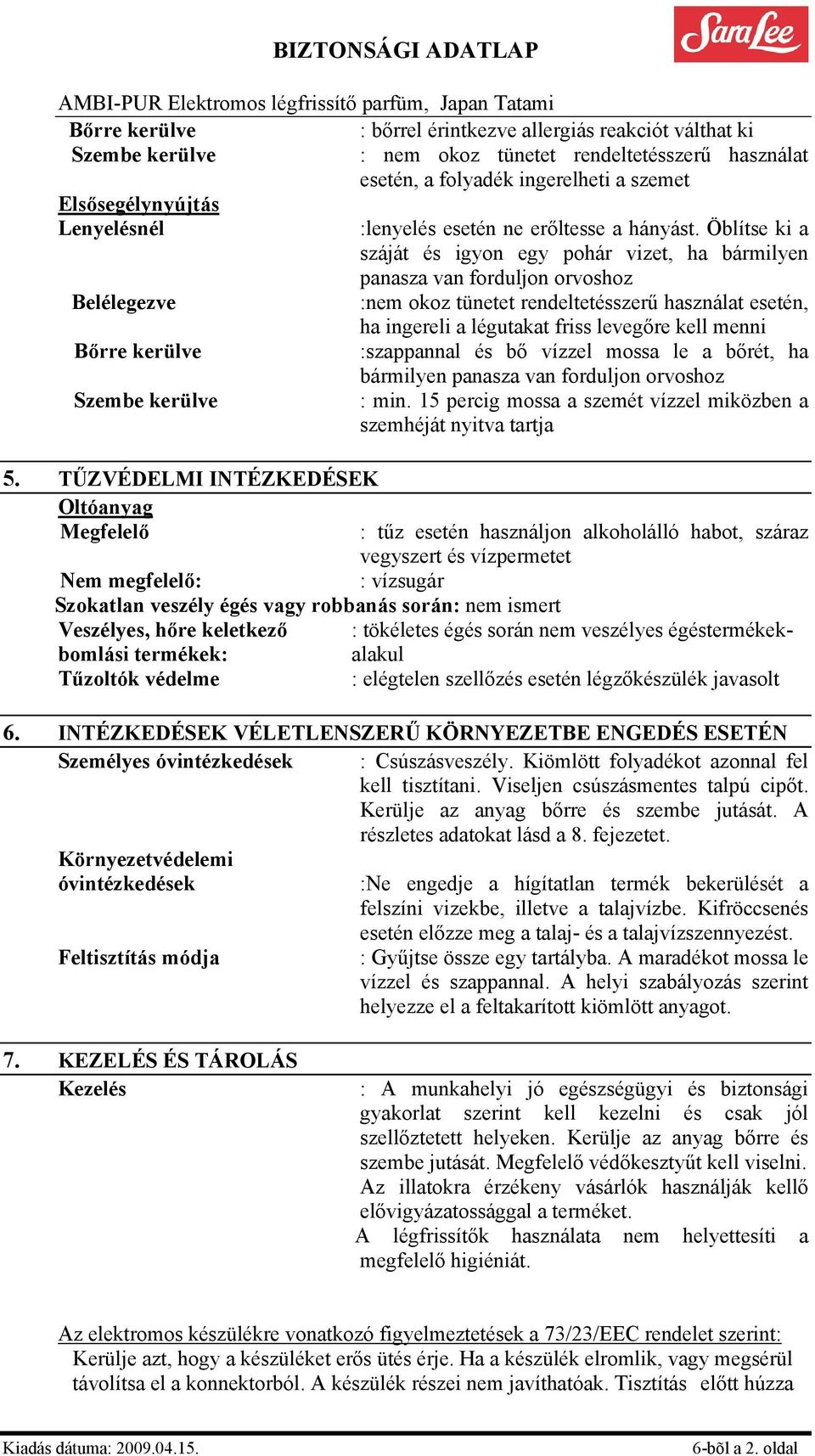 Öblítse ki a száját és igyon egy pohár vizet, ha bármilyen panasza van forduljon orvoshoz ha ingereli a légutakat friss levegőre kell menni :szappannal és bő vízzel mossa le a bőrét, ha bármilyen