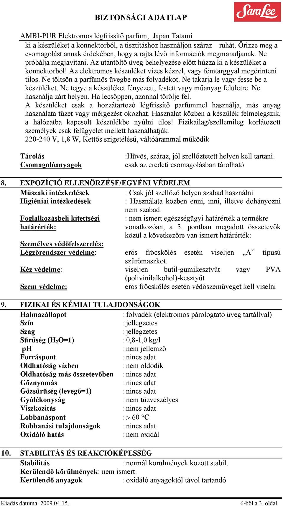 Ne takarja le vagy fesse be a készüléket. Ne tegye a készüléket fényezett, festett vagy műanyag felületre. Ne használja zárt helyen. Ha lecsöppen, azonnal törölje fel.