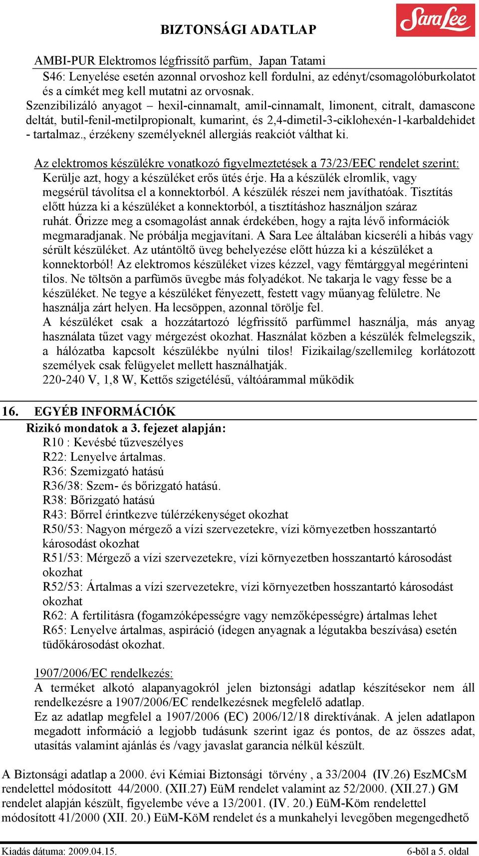 , érzékeny személyeknél allergiás reakciót válthat ki. Az elektromos készülékre vonatkozó figyelmeztetések a 73/23/EEC rendelet szerint: Kerülje azt, hogy a készüléket erős ütés érje.