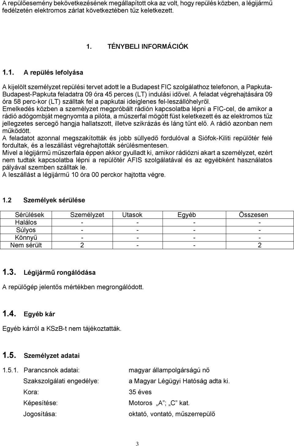 1. A repülés lefolyása A kijelölt személyzet repülési tervet adott le a Budapest FIC szolgálathoz telefonon, a Papkuta- Budapest-Papkuta feladatra 09 óra 45 perces (LT) indulási idővel.