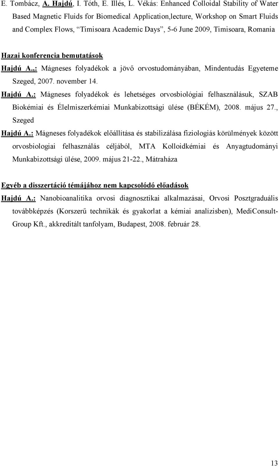 Romania Hazai konferencia bemutatások Hajdú A.,: Mágneses folyadékok a jövő orvostudományában, Mindentudás Egyeteme Szeged, 2007. november 14. Hajdú A.: Mágneses folyadékok és lehetséges orvosbiológiai felhasználásuk, SZAB Biokémiai és Élelmiszerkémiai Munkabizottsági ülése (BÉKÉM), 2008.