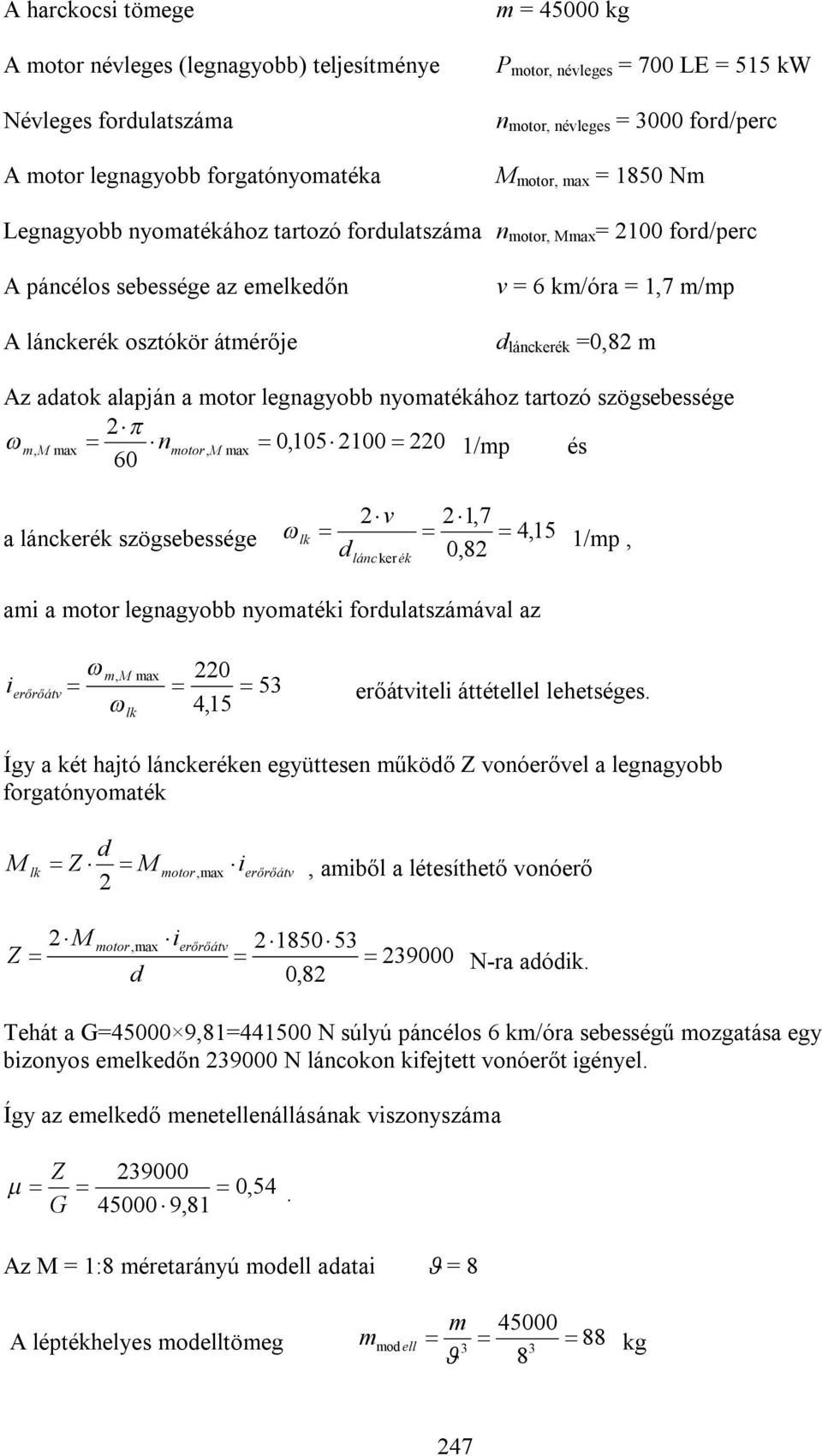 lánckerék =0,82 m Az adatok alapján a motor legnagyobb nyomatékához tartozó szögsebessége 2 m, M max nmotor, M max 0,105 2100 220 1/mp és 60 2v 21,7 a lánckerék szögsebessége lk 4, 15 d 0,82 1/mp,