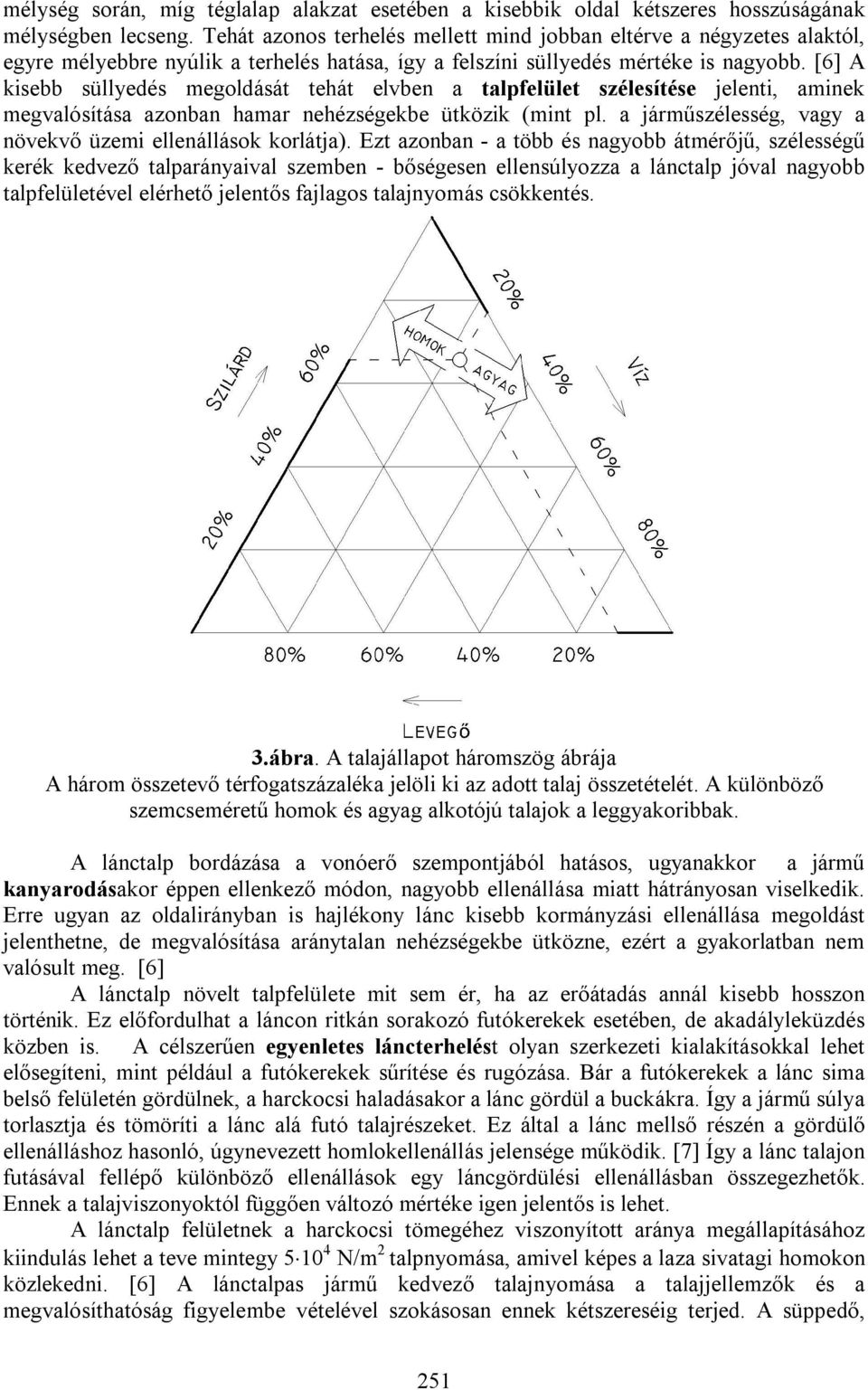[6] A kisebb süllyedés megoldását tehát elvben a talpfelület szélesítése jelenti, aminek megvalósítása azonban hamar nehézségekbe ütközik (mint pl.