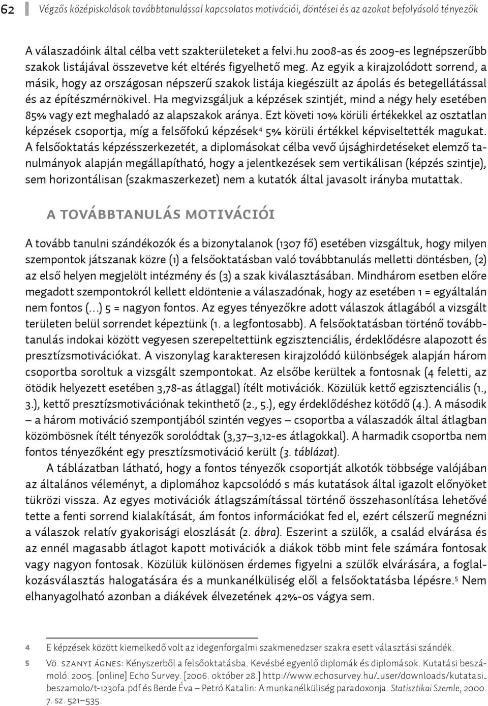 Az egyik a kirajzolódott sorrend, a másik, hogy az országosan népszerű szakok listája kiegészült az ápolás és betegellátással és az építészmérnökivel.