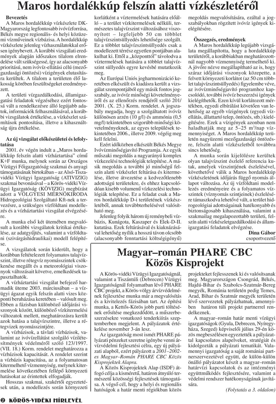 A korábbi vizsgálati eredmények alapján idõszakos tilalom elrendelése vált szükségessé, így az alacsonyabb prioritású, nem ivóvíz-ellátási célú (mezõgazdasági öntözési) vízigények elutasításra