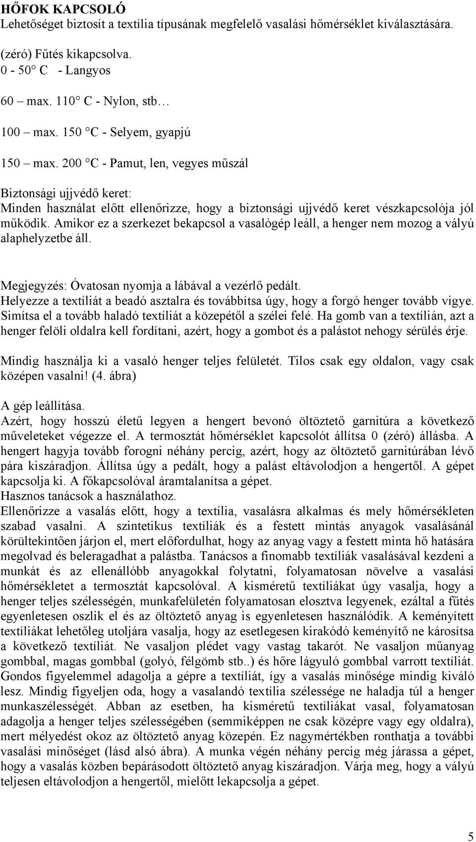 Amikor ez a szerkezet bekapcsol a vasalógép leáll, a henger nem mozog a vályú alaphelyzetbe áll. Megjegyzés: Óvatosan nyomja a lábával a vezérlő pedált.