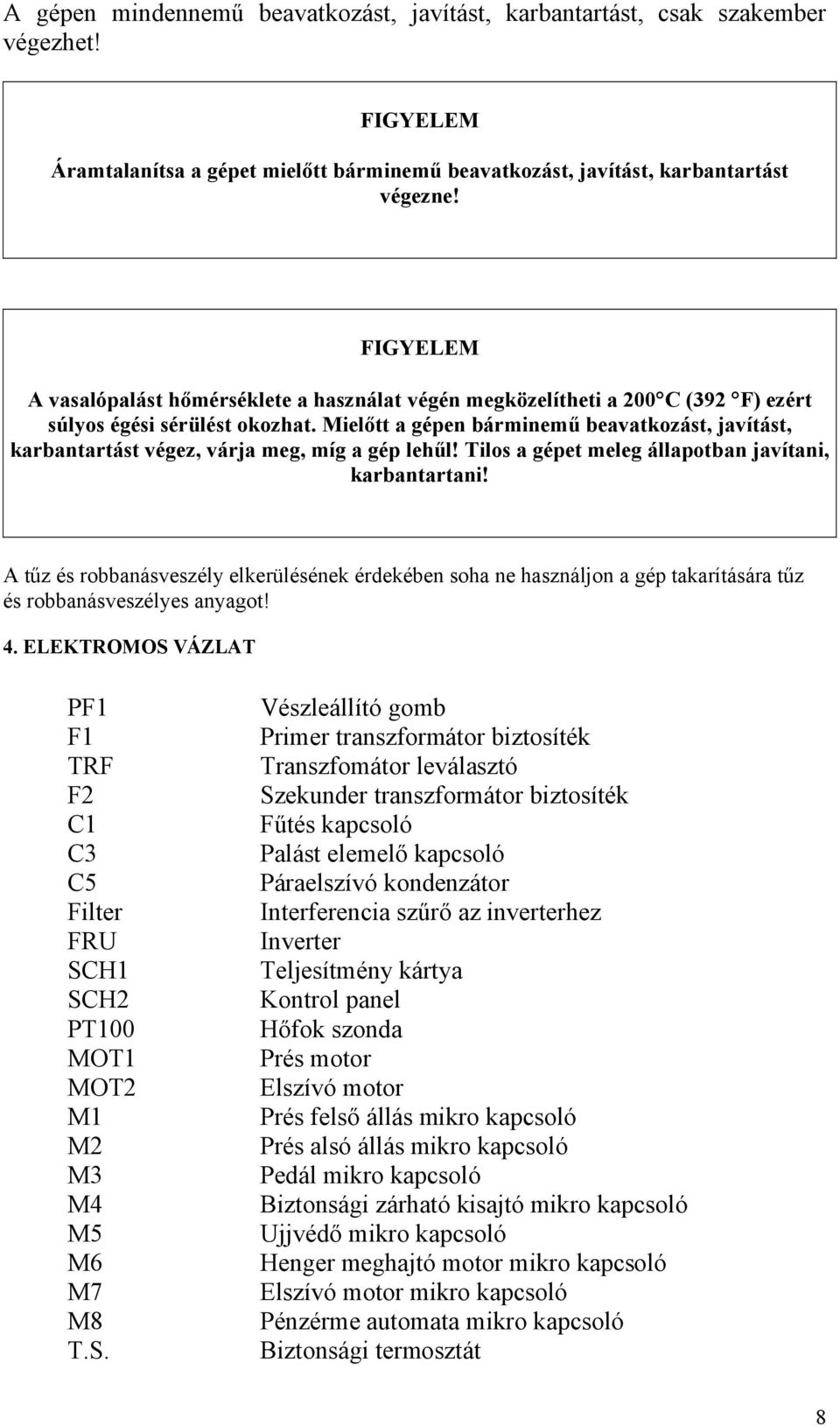 Mielőtt a gépen bárminemű beavatkozást, javítást, karbantartást végez, várja meg, míg a gép lehűl! Tilos a gépet meleg állapotban javítani, karbantartani!