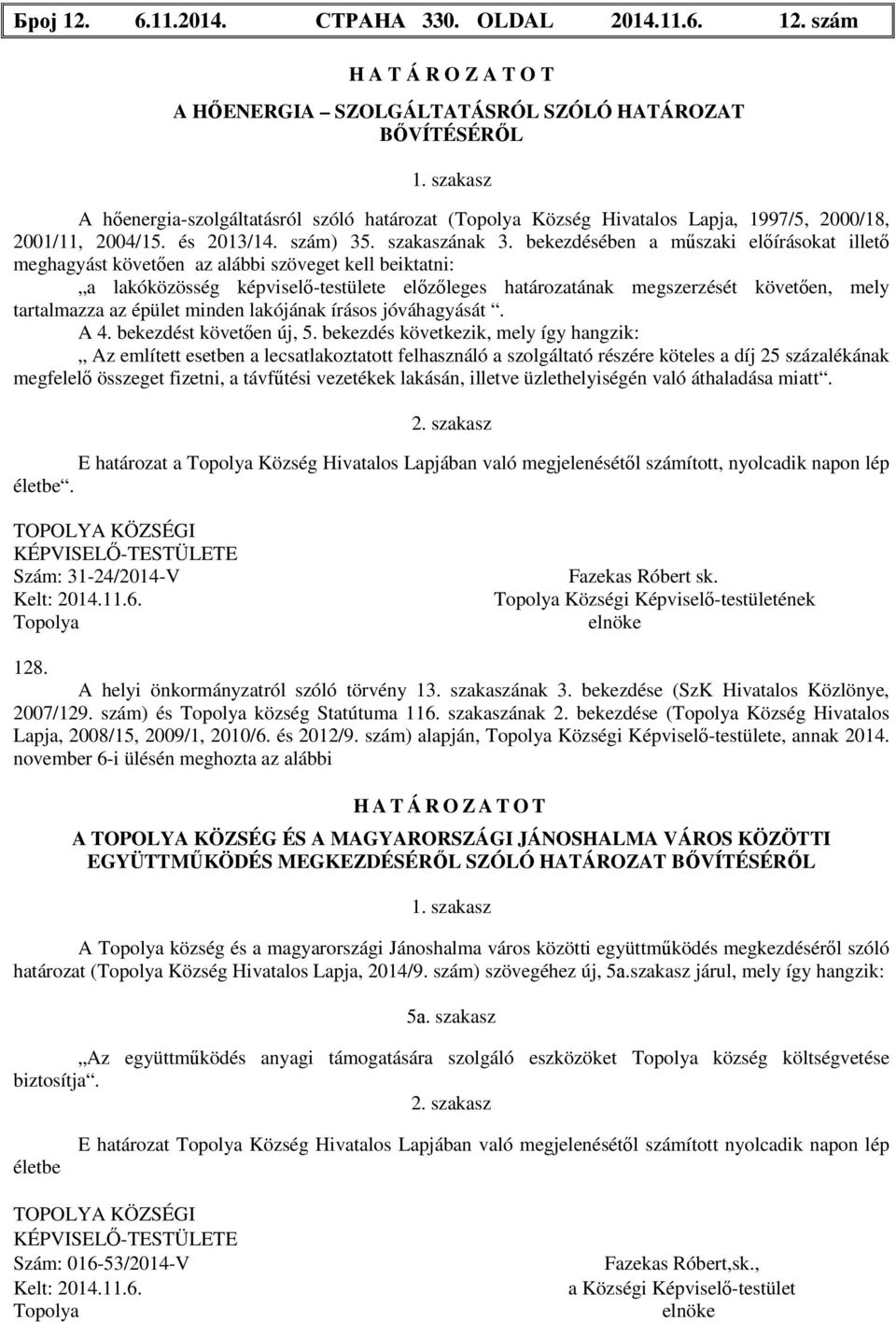 bekezdésében a műszaki előírásokat illető meghagyást követően az alábbi szöveget kell beiktatni: a lakóközösség képviselő-testülete előzőleges határozatának megszerzését követően, mely tartalmazza az