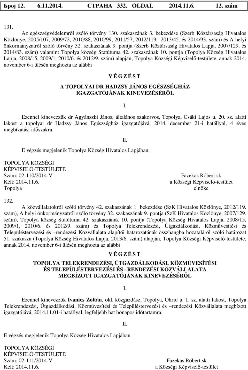 pontja (Szerb Köztársaság Hivatalos Lapja, 2007/129. és 2014/83. szám) valamint község Statútuma 42. szakaszának 10. pontja ( Község Hivatalos Lapja, 2008/15, 2009/1, 2010/6. és 2012/9.