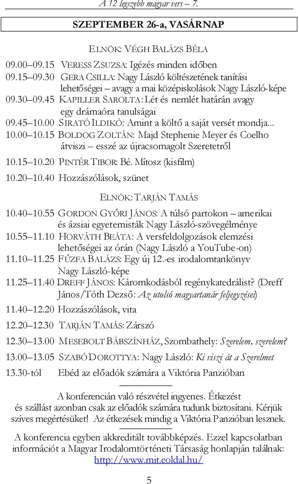 00 SIRATÓ ILDIKÓ: Amint a költőa saját versét mondja... 10.00 10.15 BOLDOG ZOLTÁN: Majd Stephenie Meyer és Coelho átviszi esszé az újracsomagolt Szeretetről 10.15 10.20 PINTÉR TIBOR: Bé.