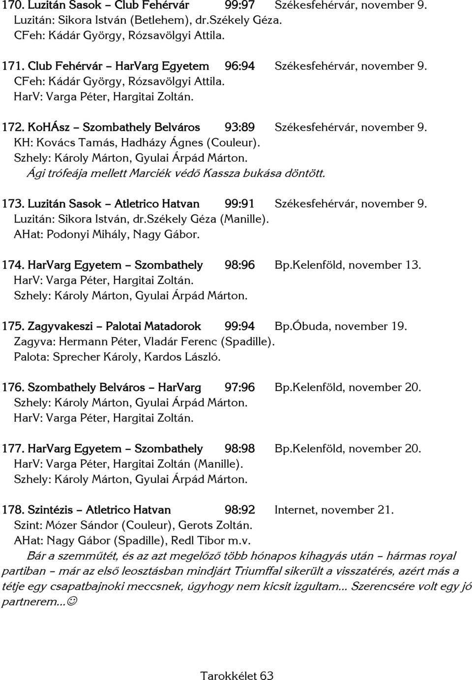 KH: Kovács Tamás, Hadházy Ágnes (Couleur). Ági trófeája mellett Marciék védő Kassza bukása döntött. 173. Luzitán Sasok Atletrico Hatvan 99:91 Székesfehérvár, november 9. Luzitán: Sikora István, dr.