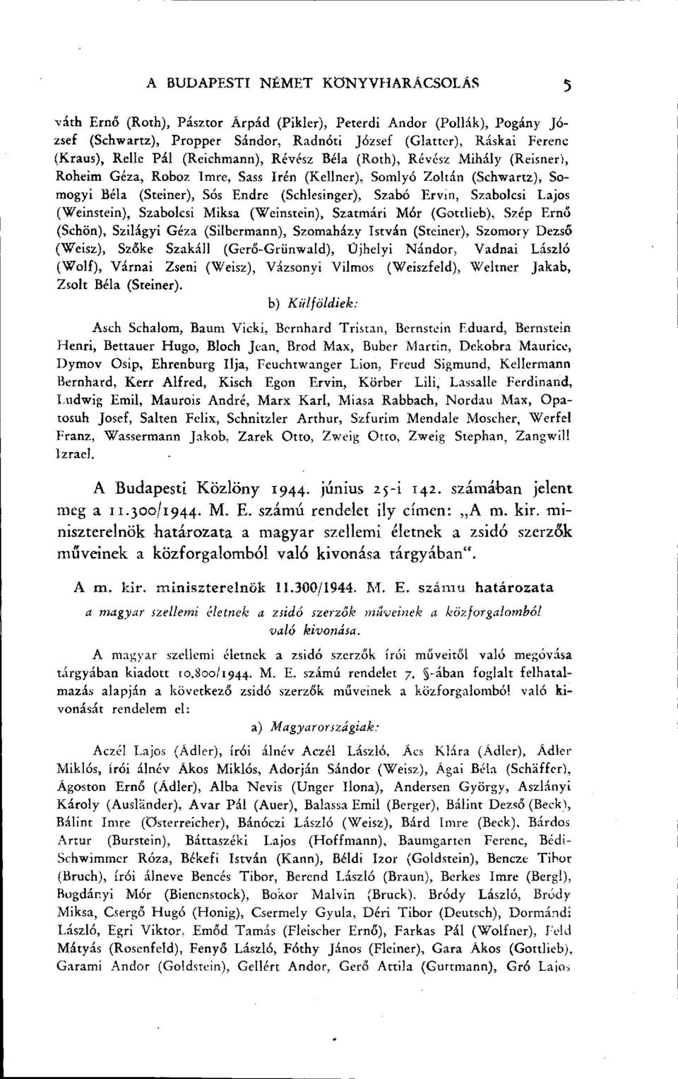 Szabolcsi Lajos (Weinstein), Szabolcsi Miksa (Weinstein), Szatmári Mór (Gottlieb), Szép Ernő (Schön), Szilágyi Géza (Silbermann), Szomaházy István (Steiner), Szomory DezsŐ (Weisz), Szőke Szakáll