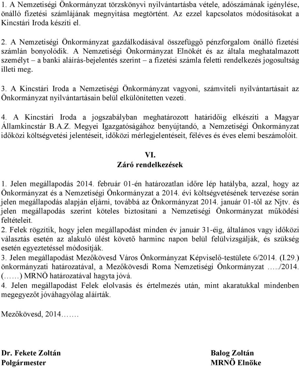 A Nemzetiségi Önkormányzat Elnökét és az általa meghatalmazott személyt a banki aláírás-bejelentés szerint a fizetési számla feletti rendelkezés jogosultság illeti meg. 3.