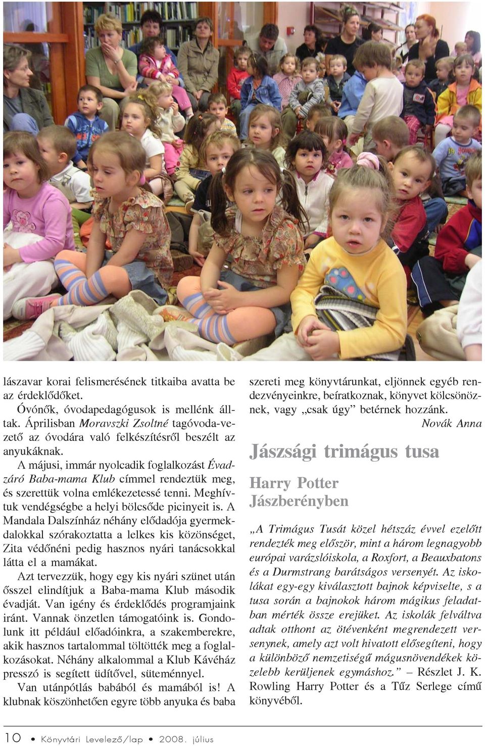 A májusi, immár nyolcadik foglalkozást Évadzáró Baba-mama Klub címmel rendeztük meg, és szerettük volna emlékezetessé tenni. Meghívtuk vendégségbe a helyi bölcsõde picinyeit is.