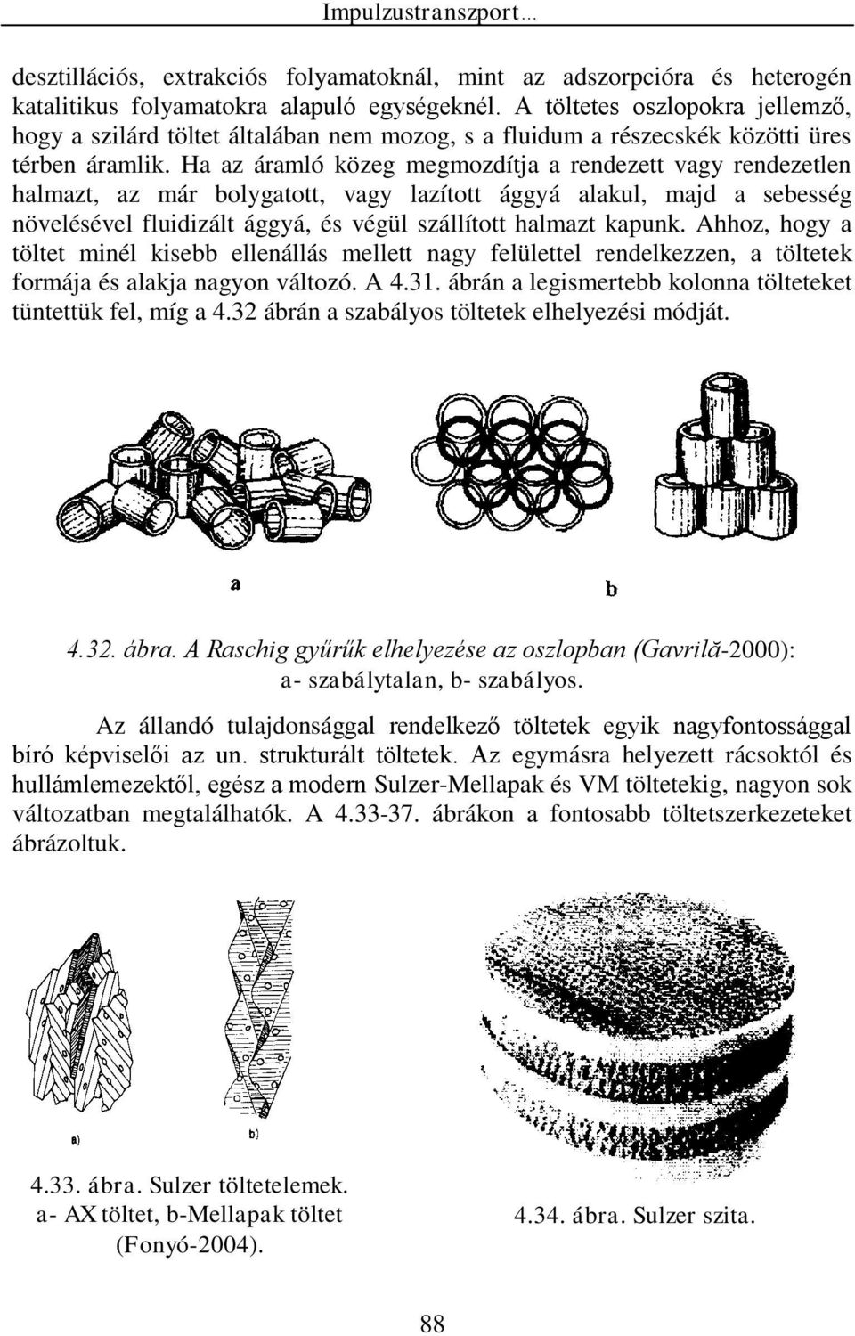 Ha az áramló közeg megmozítja a renezett vagy renezetlen halmazt, az már bolygatott, vagy lazított ággyá alakul, maj a sebesség növelésével uiizált ággyá, és végül szállított halmazt kaunk.