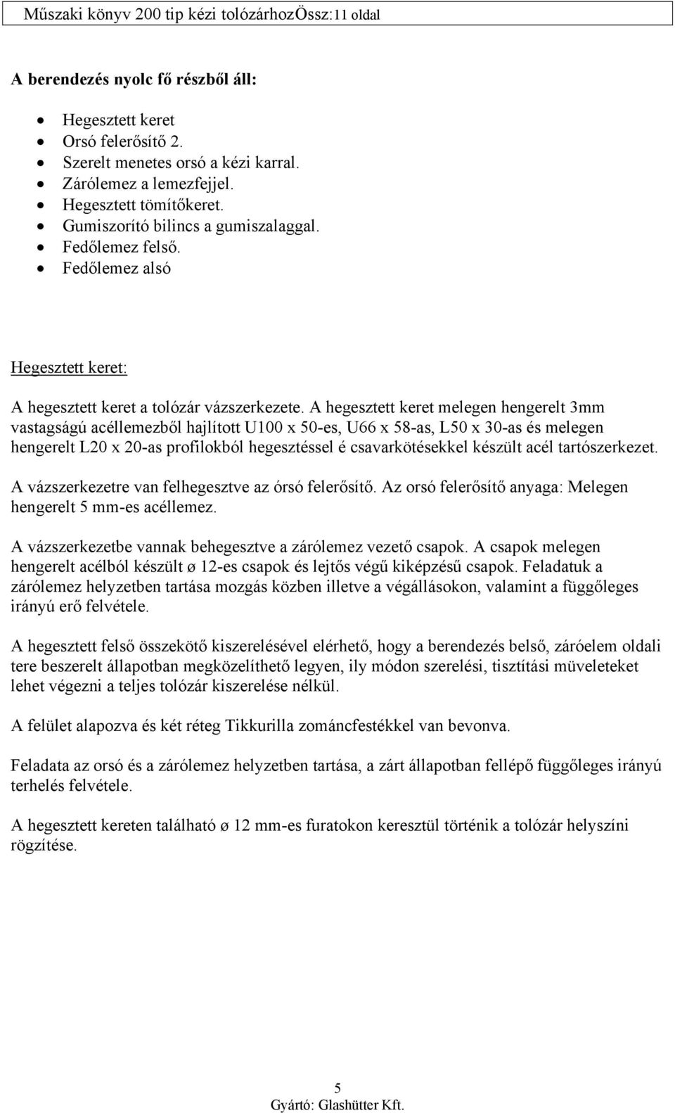 A hegesztett keret melegen hengerelt 3mm vastagságú acéllemezből hajlított U100 x 50-es, U66 x 58-as, L50 x 30-as és melegen hengerelt L20 x 20-as profilokból hegesztéssel é csavarkötésekkel készült