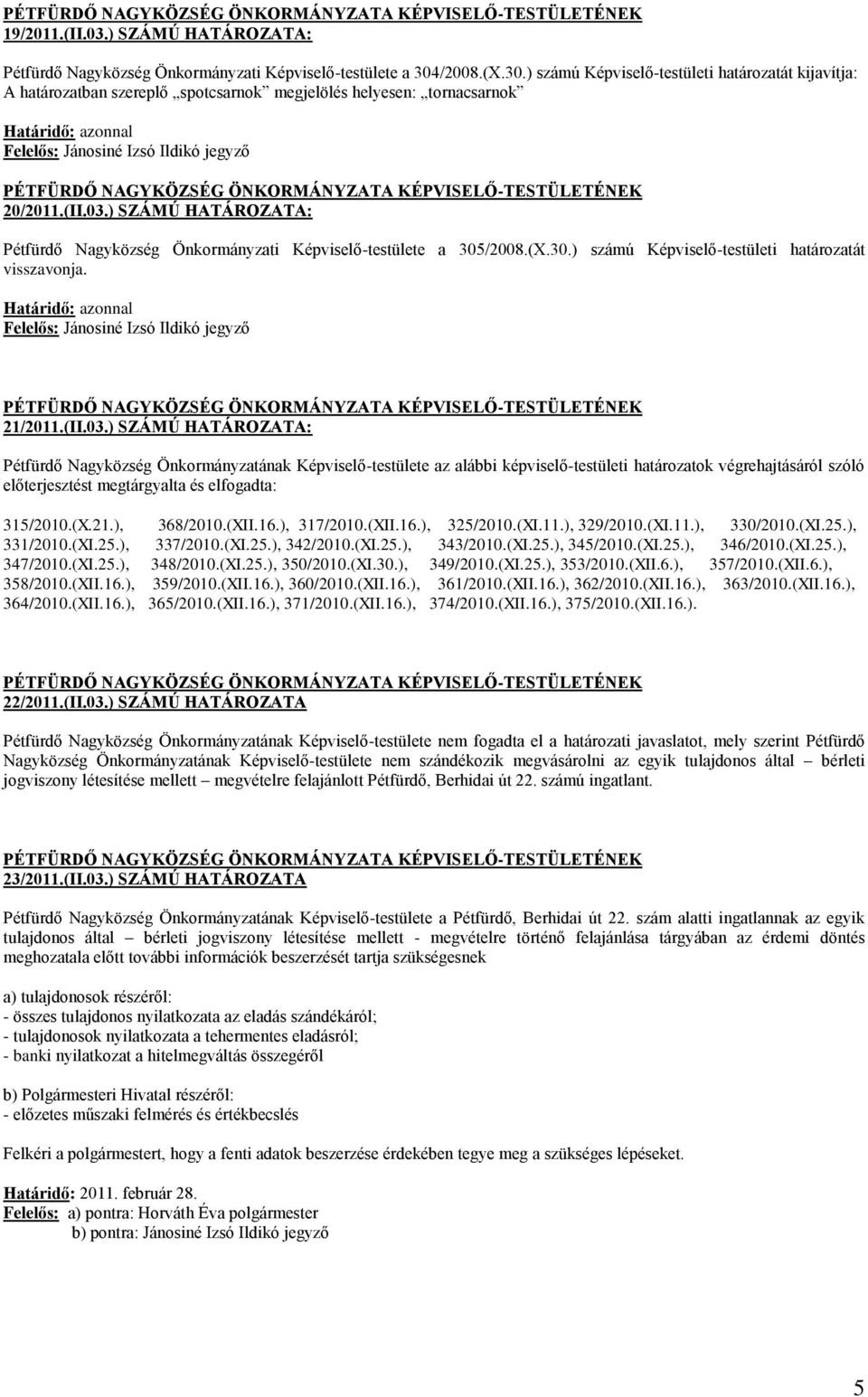 03.) SZÁMÚ HATÁROZATA: Pétfürdő Nagyközség Önkormányzati Képviselő-testülete a 305/2008.(X.30.) számú Képviselő-testületi határozatát visszavonja.