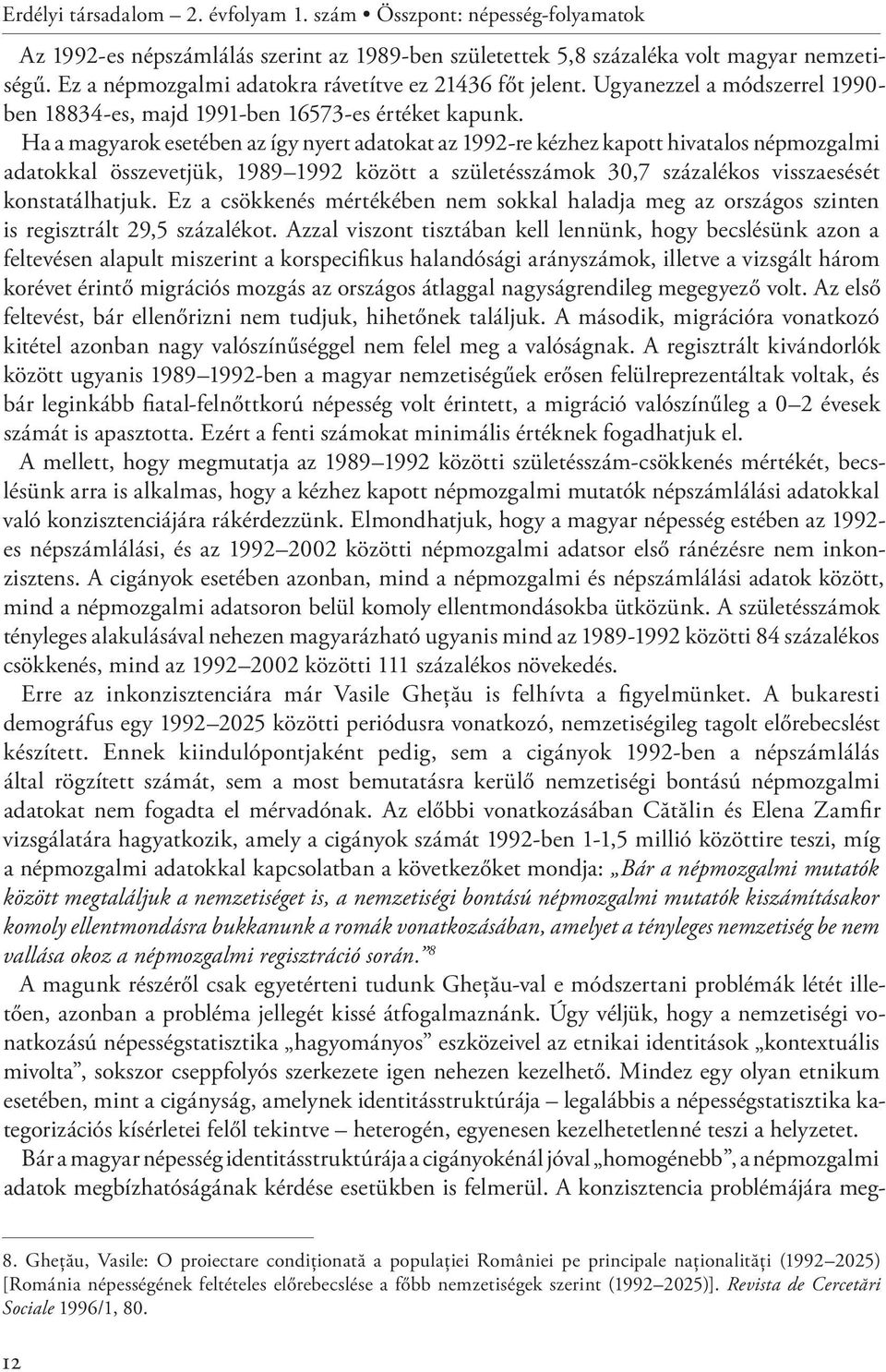 Ha a magyarok esetében az így nyert adatokat az 1992-re kézhez kapott hivatalos népmozgalmi adatokkal összevetjük, 1989 1992 között a születésszámok 30,7 százalékos visszaesését konstatálhatjuk.