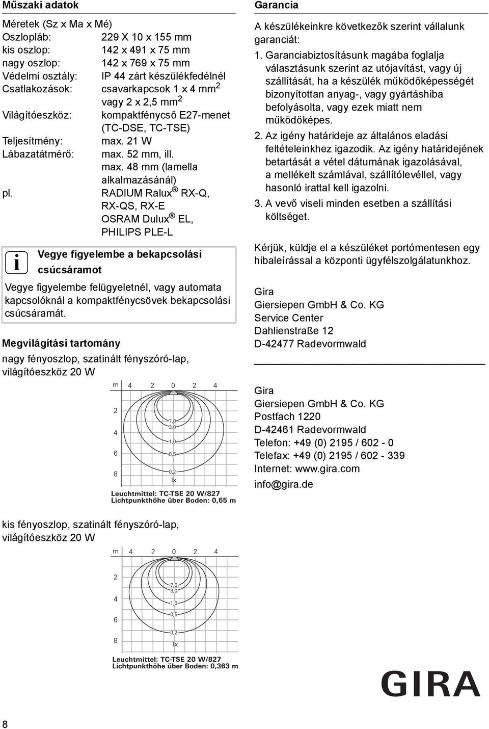 RADIUM Ralux RX-Q, RX-QS, RX-E OSRAM Dulux EL, PHILIPS PLE-L Vegye fgyelembe a bekapcsolás csúcsáramot Vegye fgyelembe felügyeletnél, vagy automata kapcsolóknál a kompaktfénycsövek bekapcsolás