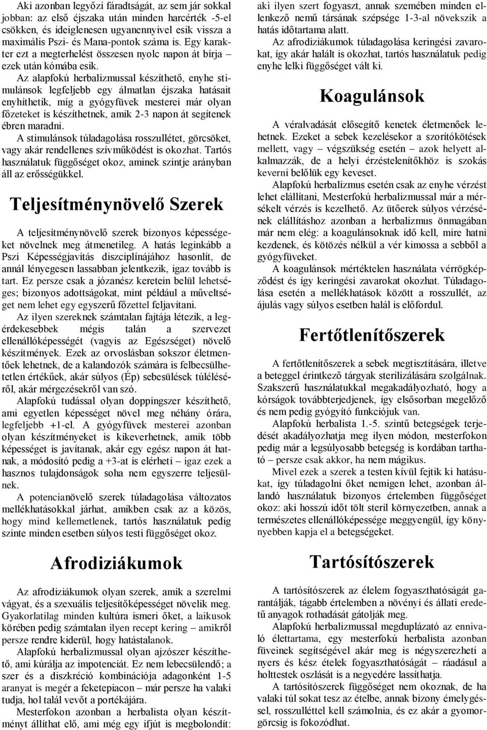 Az alapfokú herbalizmussal készíthető, enyhe stimulánsok legfeljebb egy álmatlan éjszaka hatásait enyhíthetik, míg a gyógyfüvek mesterei már olyan főzeteket is készíthetnek, amik 2-3 napon át