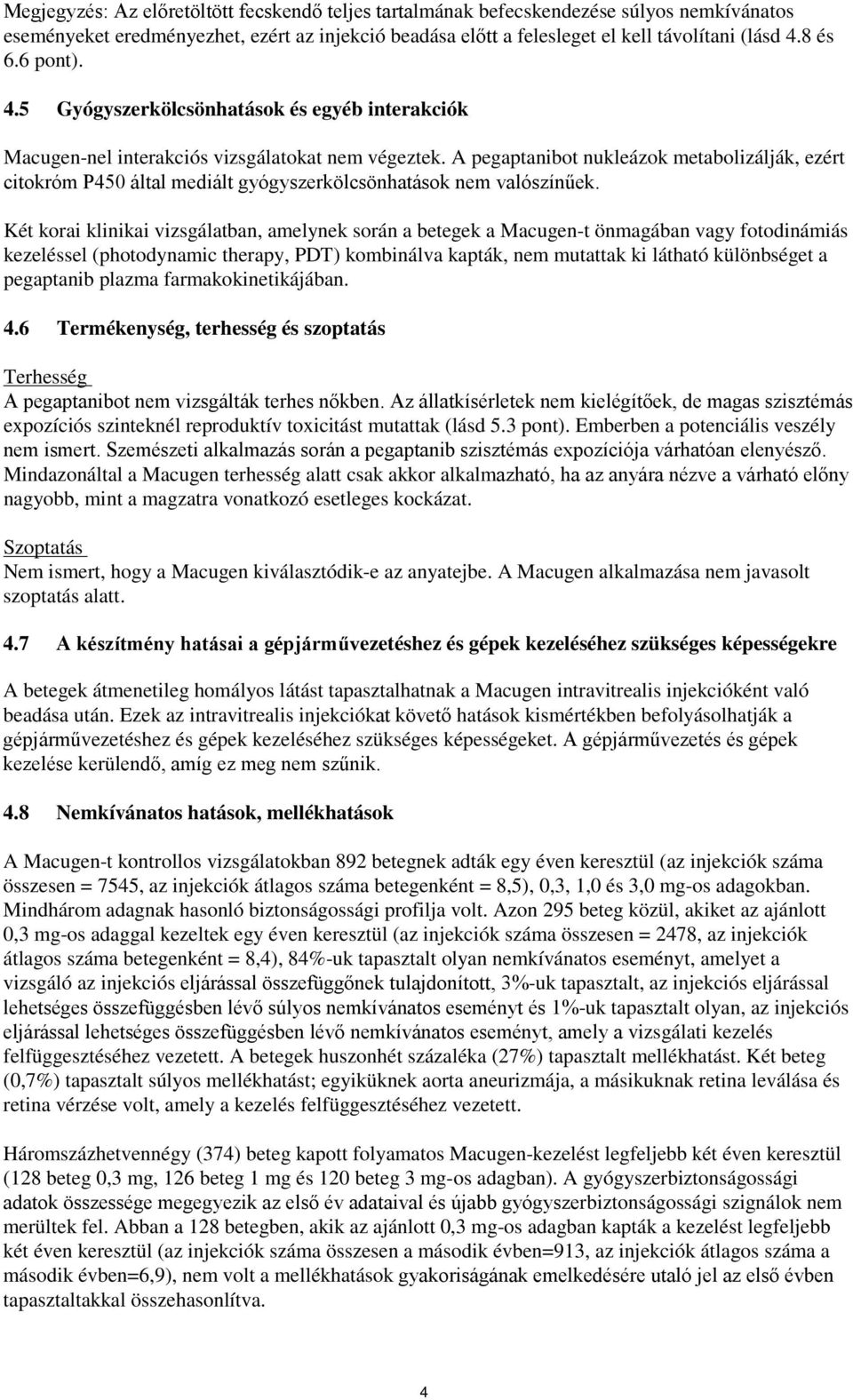 A pegaptanibot nukleázok metabolizálják, ezért citokróm P450 által mediált gyógyszerkölcsönhatások nem valószínűek.