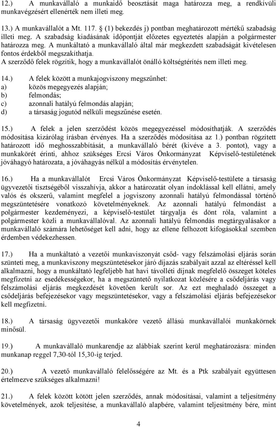 A munkáltató a munkavállaló által már megkezdett szabadságát kivételesen fontos érdekből megszakíthatja. A szerződő felek rögzítik, hogy a munkavállalót önálló költségtérítés nem illeti meg. 14.