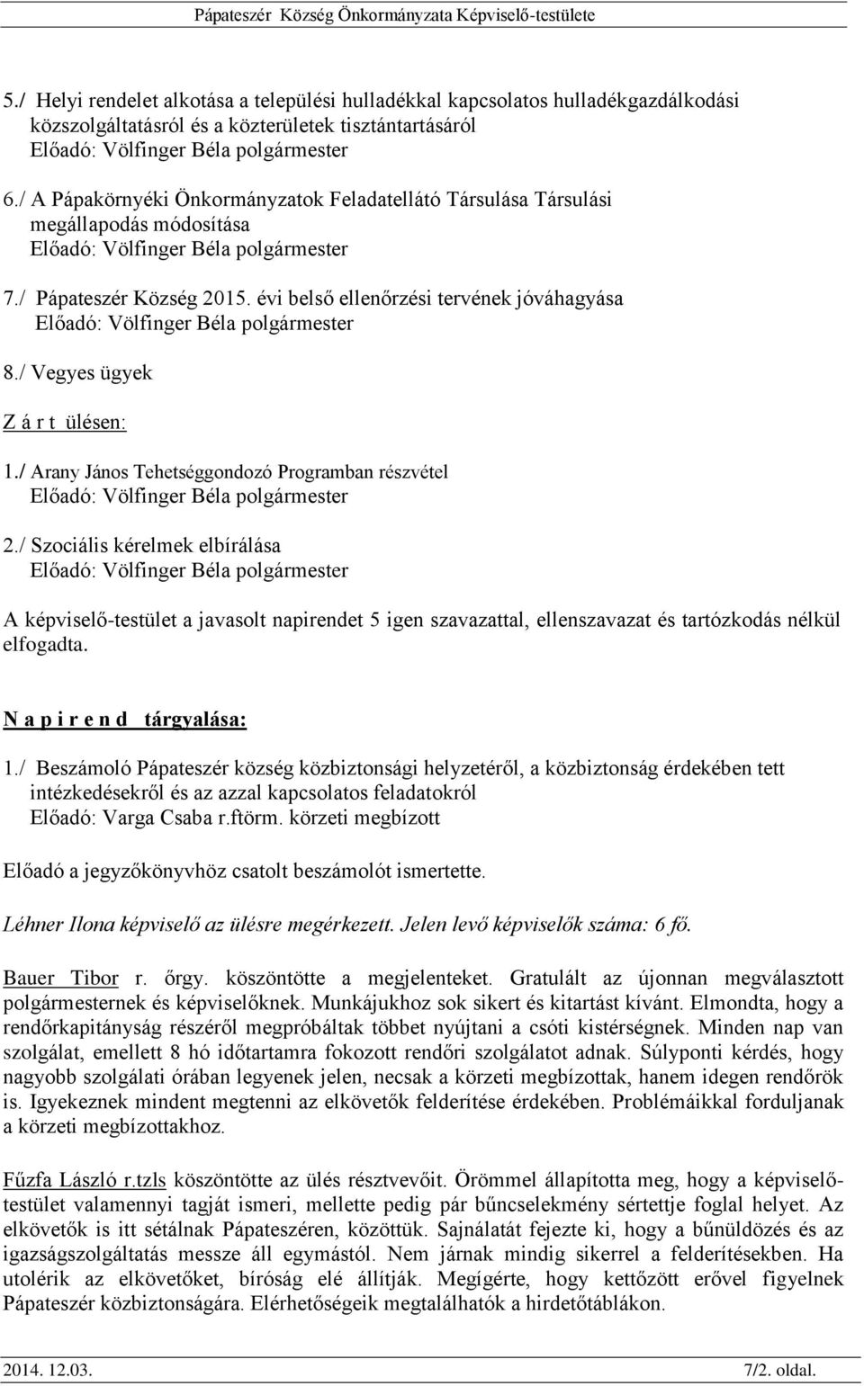 / Arany János Tehetséggondozó Programban részvétel 2./ Szociális kérelmek elbírálása A képviselő-testület a javasolt napirendet 5 igen szavazattal, ellenszavazat és tartózkodás nélkül elfogadta.