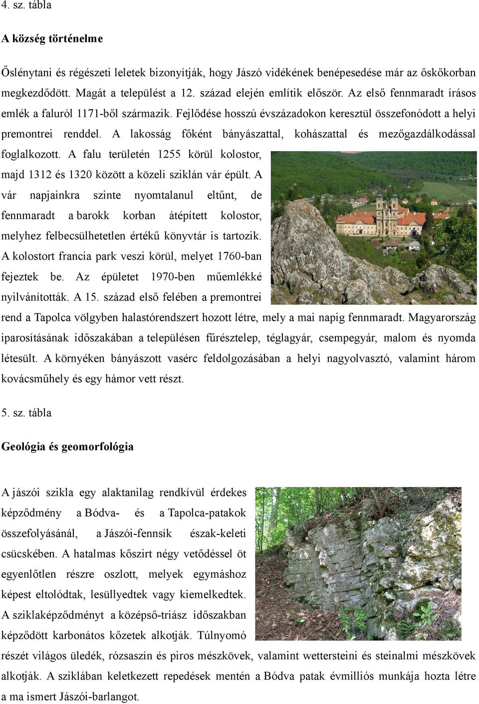 A lakosság főként bányászattal, kohászattal mezőgazdálkodással foglalkozott. A falu területén 1255 körül kolostor, majd 1312 1320 között a közeli sziklán vár épült.