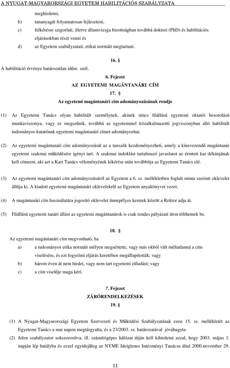 Az egyetemi magántanári cím adományozásának rendje (1) Az Egyetemi Tanács olyan habilitált személynek, akinek nincs fállású egyetemi oktatói besorolású munkaviszonya, vagy ez megsznik, továbbá az