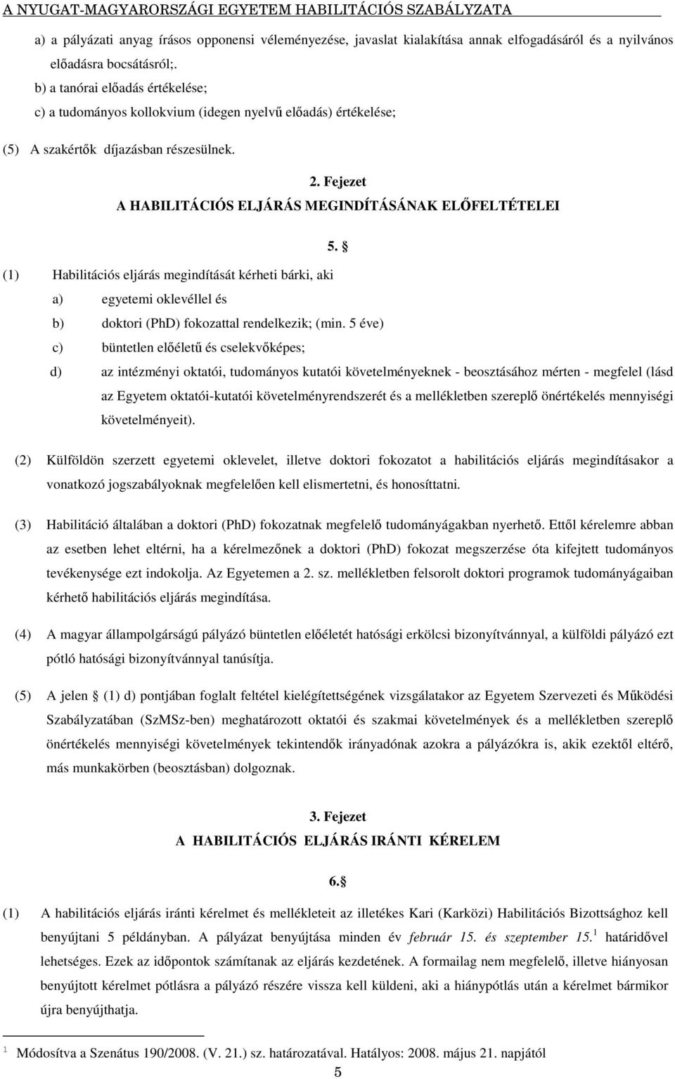 (1) Habilitációs eljárás megindítását kérheti bárki, aki a) egyetemi oklevéllel és b) doktori (PhD) fokozattal rendelkezik; (min.