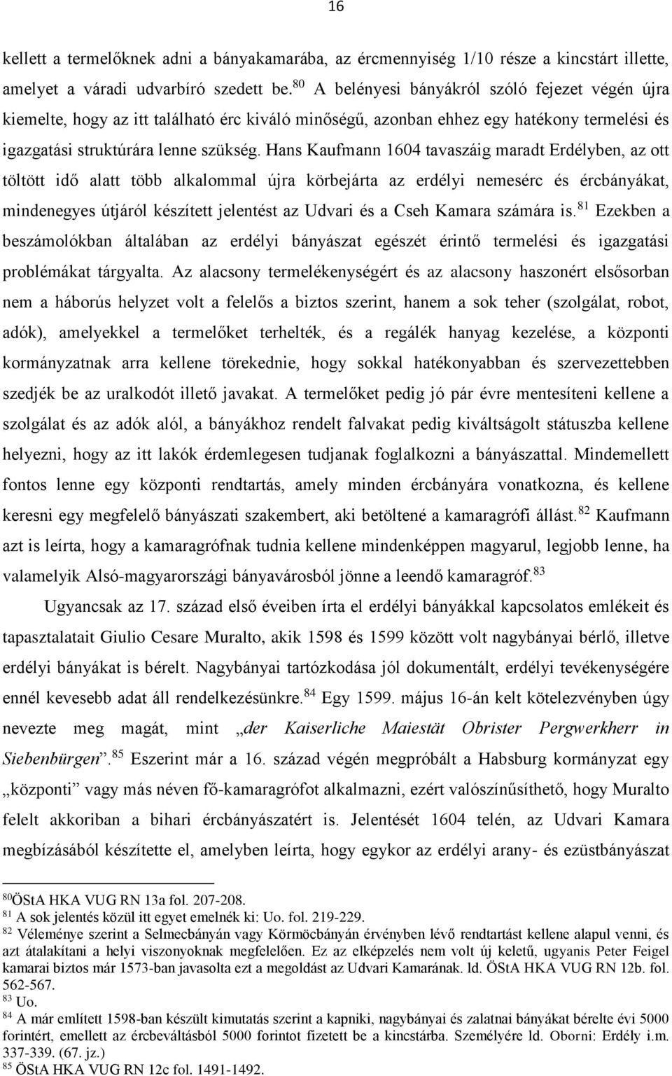 Hans Kaufmann 1604 tavaszáig maradt Erdélyben, az ott töltött idő alatt több alkalommal újra körbejárta az erdélyi nemesérc és ércbányákat, mindenegyes útjáról készített jelentést az Udvari és a Cseh