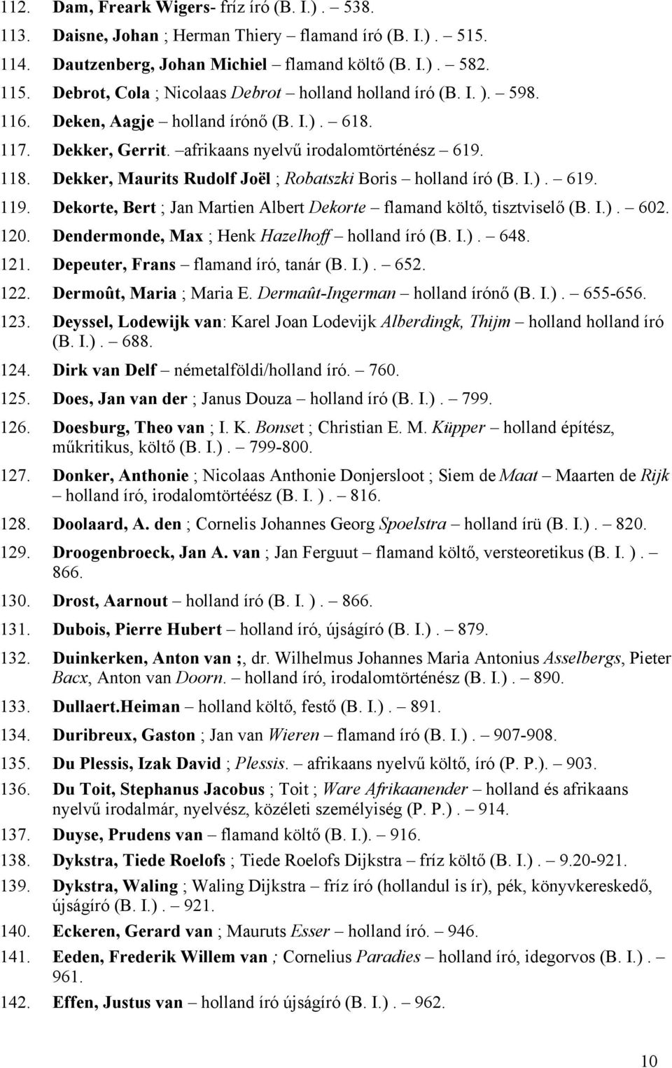 Dekker, Maurits Rudolf Joël ; Robatszki Boris holland író (B. I.). 619. 119. Dekorte, Bert ; Jan Martien Albert Dekorte flamand költő, tisztviselő (B. I.). 602. 120.