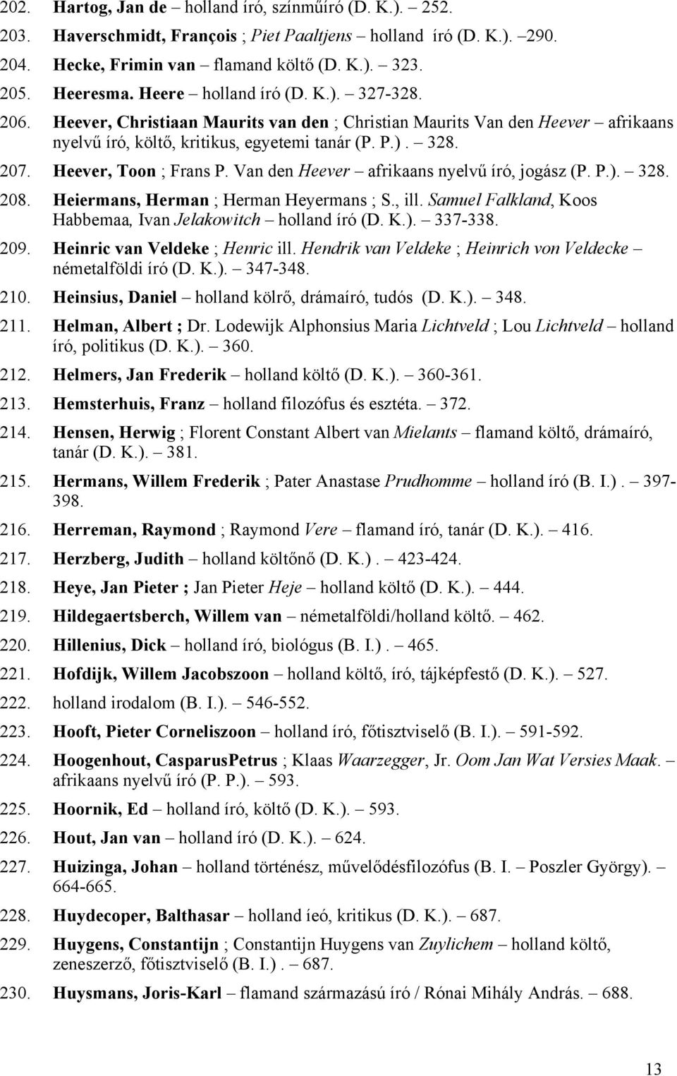 Heever, Toon ; Frans P. Van den Heever afrikaans nyelvű író, jogász (P. P.). 328. 208. Heiermans, Herman ; Herman Heyermans ; S., ill. Samuel Falkland, Koos Habbemaa, Ivan Jelakowitch holland író (D.