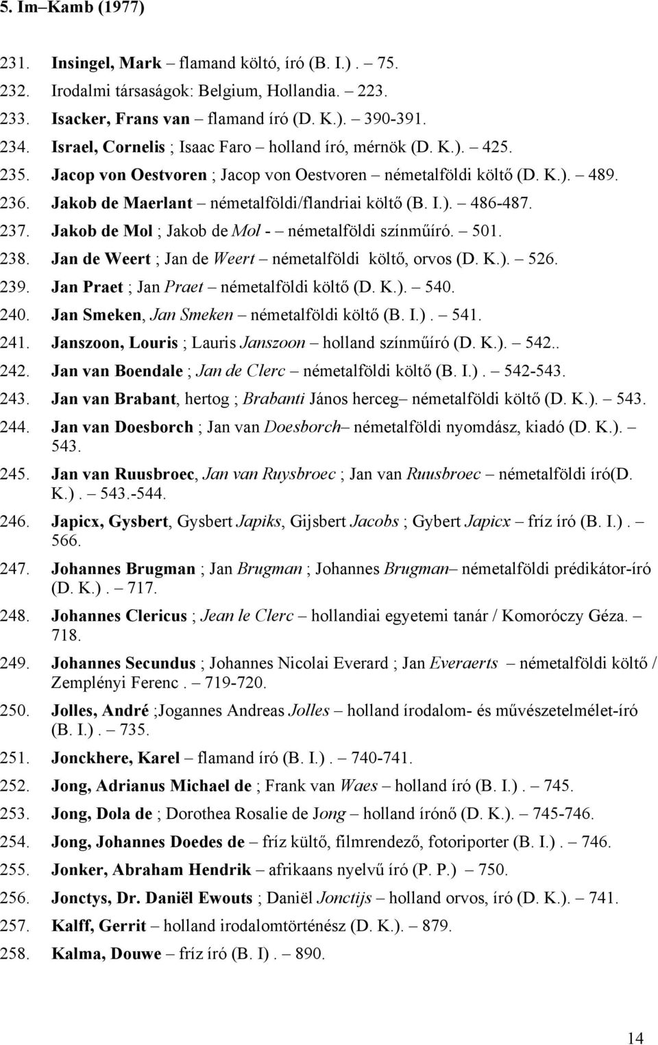 I.). 486-487. 237. Jakob de Mol ; Jakob de Mol - németalföldi színműíró. 501. 238. Jan de Weert ; Jan de Weert németalföldi költő, orvos (D. K.). 526. 239. Jan Praet ; Jan Praet németalföldi költő (D.
