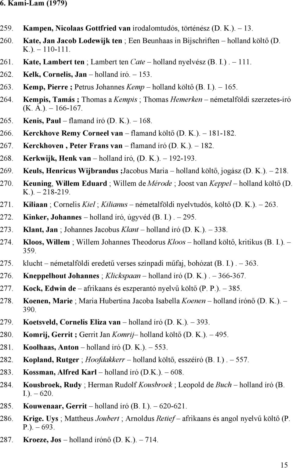 Kempis, Tamás ; Thomas a Kempis ; Thomas Hemerken németalföldi szerzetes-író (K. Á.). 166-167. 265. Kenis, Paul flamand író (D. K.). 168. 266. Kerckhove Remy Corneel van flamand költő (D. K.). 181-182.