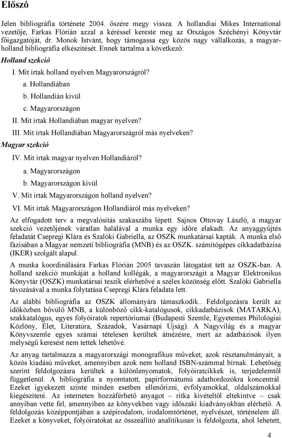 Hollandián kívül c. Magyarországon II. Mit írtak Hollandiában magyar nyelven? III. Mit írtak Hollandiában Magyarországról más nyelveken? Magyar szekció IV. Mit írtak magyar nyelven Hollandiáról? a.