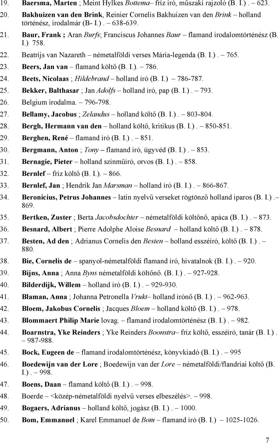 Beers, Jan van flamand költő (B. I.). 786. 24. Beets, Nicolaas ; Hildebrand holland író (B. I.) 786-787. 25. Bekker, Balthasar ; Jan Adolfs holland író, pap (B. I.). 793. 26. Belgium irodalma.