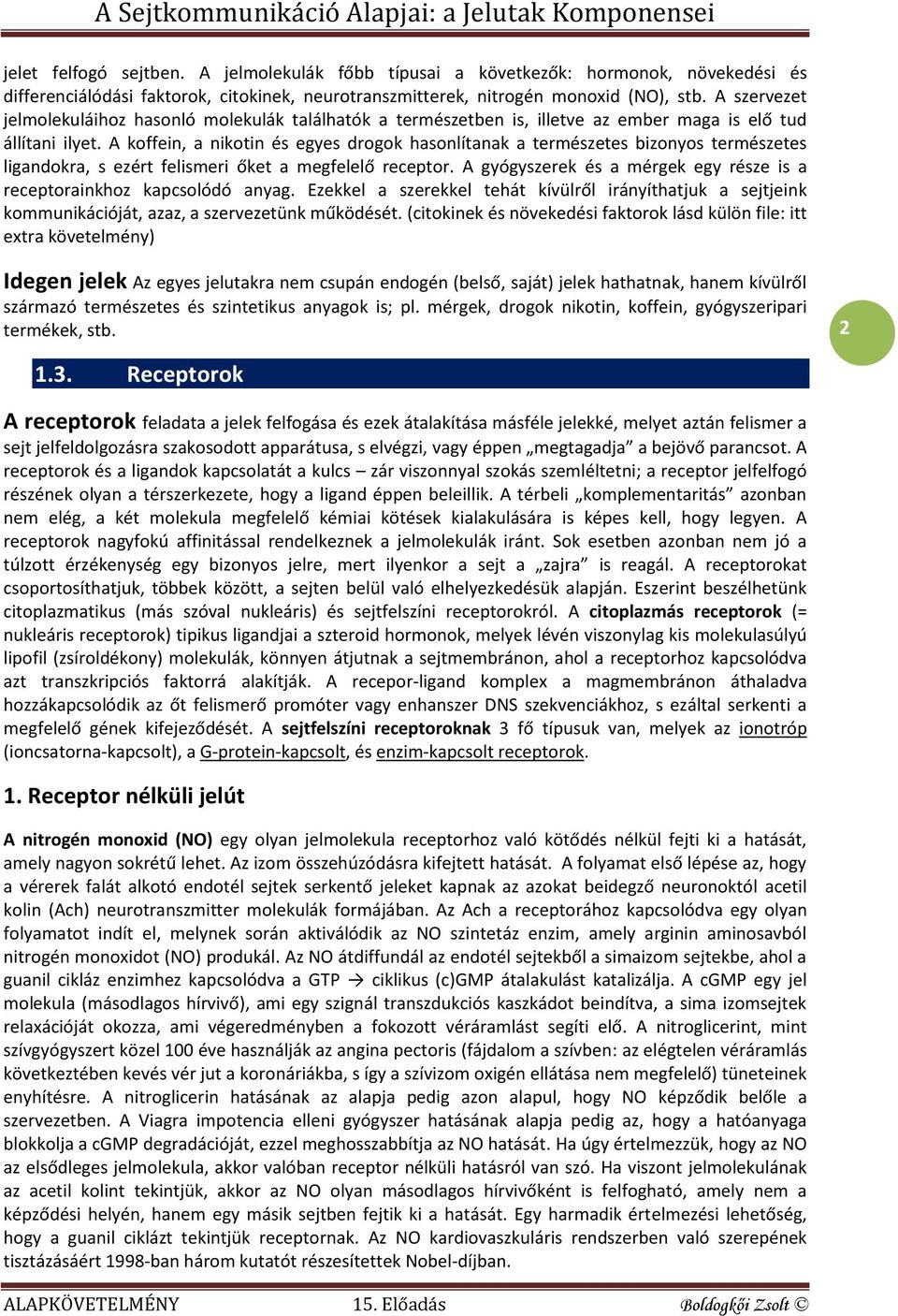 A koffein, a nikotin és egyes drogok hasonlítanak a természetes bizonyos természetes ligandokra, s ezért felismeri őket a megfelelő receptor.