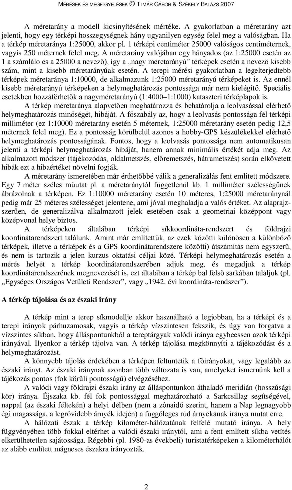 A méretarány valójában egy hányados (az 1:25000 esetén az 1 a számláló és a 25000 a nevező), így a nagy méretarányú térképek esetén a nevező kisebb szám, mint a kisebb méretarányúak esetén.