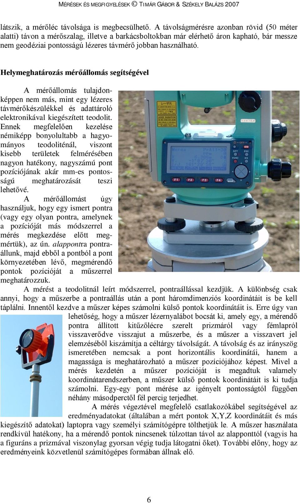 Helymeghatározás mérőállomás segítségével A mérőállomás tulajdonképpen nem más, mint egy lézeres távmérőkészülékkel és adattároló elektronikával kiegészített teodolit.