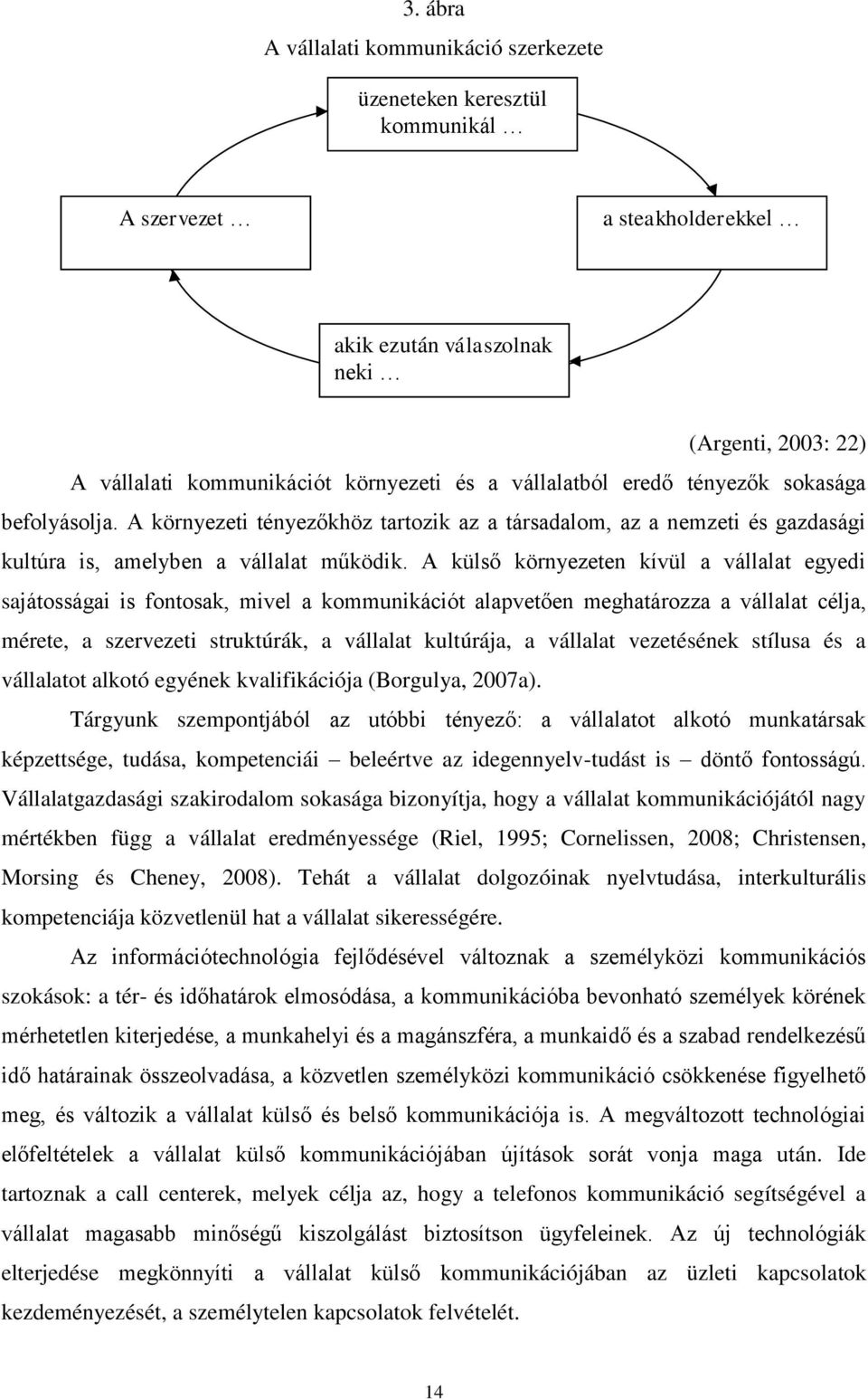 A külső környezeten kívül a vállalat egyedi sajátosságai is fontosak, mivel a kommunikációt alapvetően meghatározza a vállalat célja, mérete, a szervezeti struktúrák, a vállalat kultúrája, a vállalat